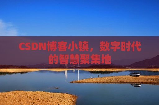 CSDN博客小镇，数字时代的智慧聚集地